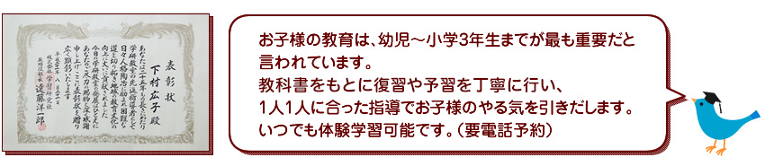 お子様の教育は幼児〜小学3年生までが重要だと言われています。1人1人に合った指導を実践してお子様のやる気を引きだします。